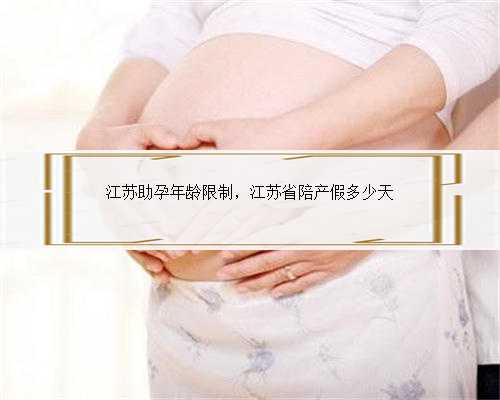 江苏助孕年龄限制，江苏省陪产假多少天